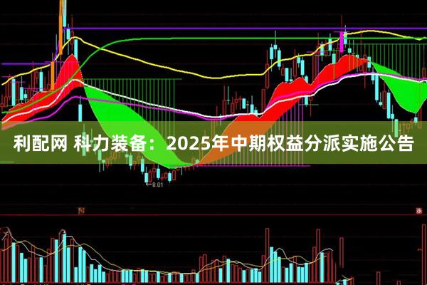 利配网 科力装备：2025年中期权益分派实施公告