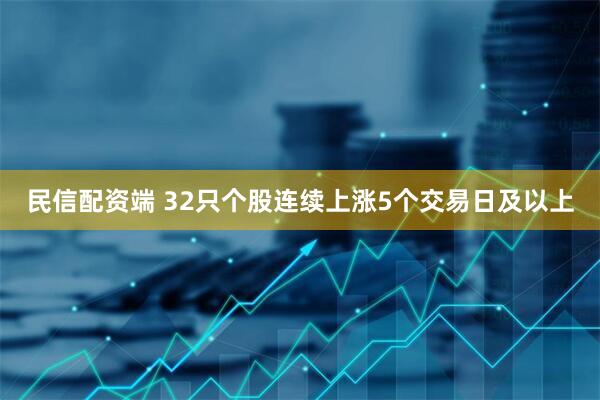 民信配资端 32只个股连续上涨5个交易日及以上