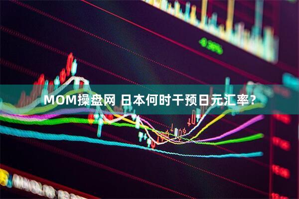 MOM操盘网 日本何时干预日元汇率？