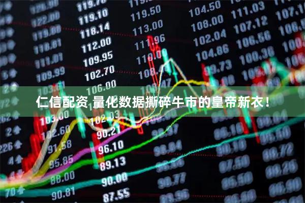 仁信配资 量化数据撕碎牛市的皇帝新衣！