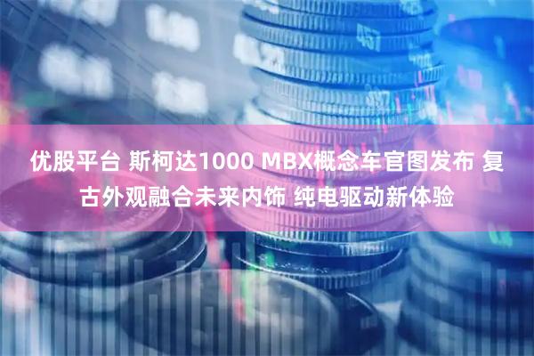 优股平台 斯柯达1000 MBX概念车官图发布 复古外观融合未来内饰 纯电驱动新体验