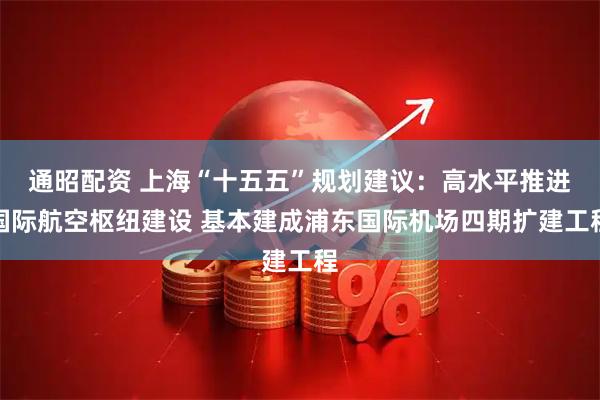 通昭配资 上海“十五五”规划建议：高水平推进国际航空枢纽建设 基本建成浦东国际机场四期扩建工程