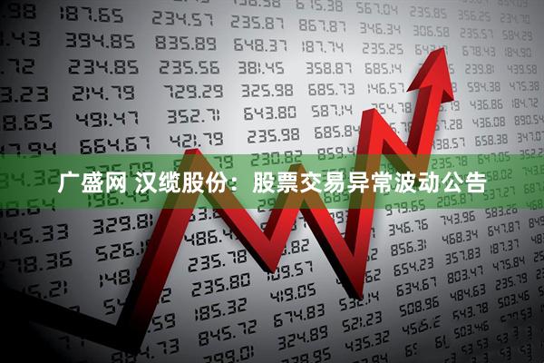 广盛网 汉缆股份：股票交易异常波动公告
