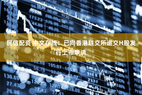 民信配资 中文在线：已向香港联交所递交H股发行上市申请