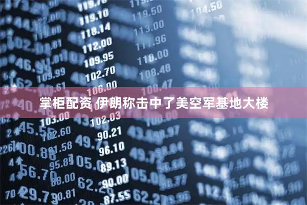 掌柜配资 伊朗称击中了美空军基地大楼