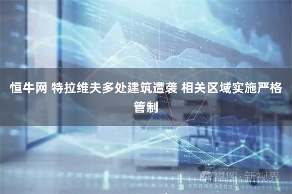 恒牛网 特拉维夫多处建筑遭袭 相关区域实施严格管制