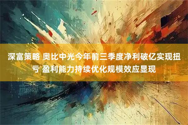 深富策略 奥比中光今年前三季度净利破亿实现扭亏 盈利能力持续优化规模效应显现