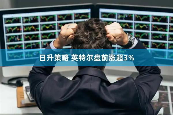 日升策略 英特尔盘前涨超3%